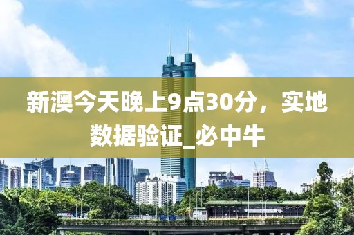 新澳今天晚上9点30分，实地数据验证_必中牛