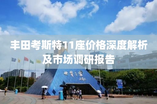 丰田考斯特11座价格深度解析及市场调研报告