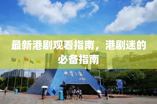 最新港剧观看指南，港剧迷的必备指南