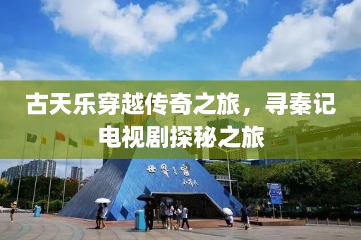 古天乐穿越传奇之旅，寻秦记电视剧探秘之旅
