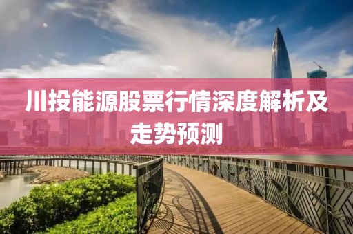 川投能源股票行情深度解析及走势预测