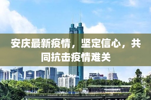 安庆最新疫情，坚定信心，共同抗击疫情难关