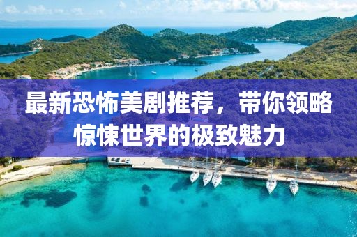 最新恐怖美剧推荐，带你领略惊悚世界的极致魅力