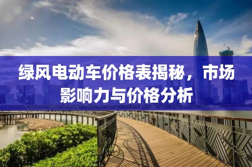 绿风电动车价格表揭秘，市场影响力与价格分析