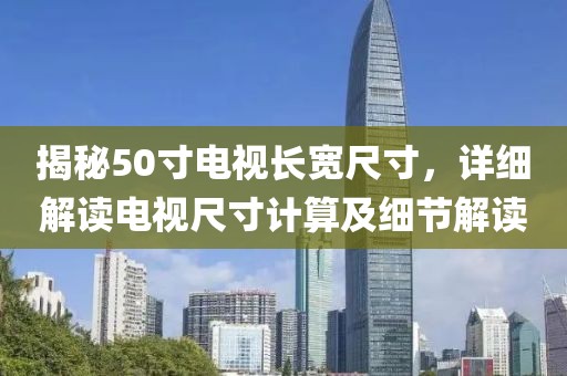 揭秘50寸电视长宽尺寸，详细解读电视尺寸计算及细节解读