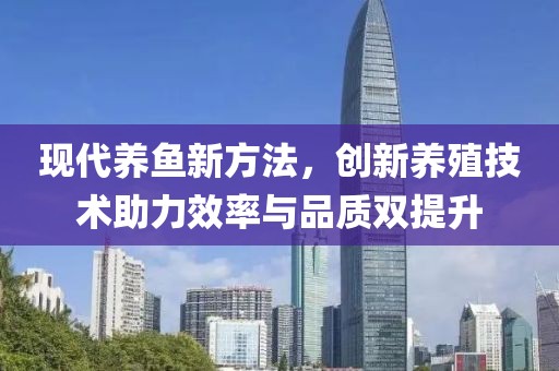 现代养鱼新方法，创新养殖技术助力效率与品质双提升