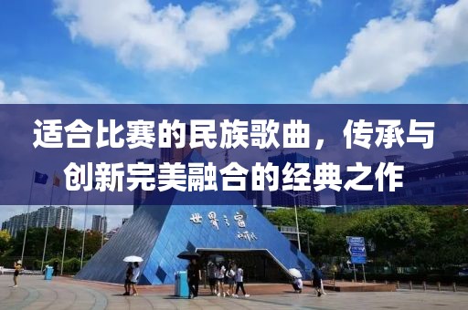 适合比赛的民族歌曲，传承与创新完美融合的经典之作