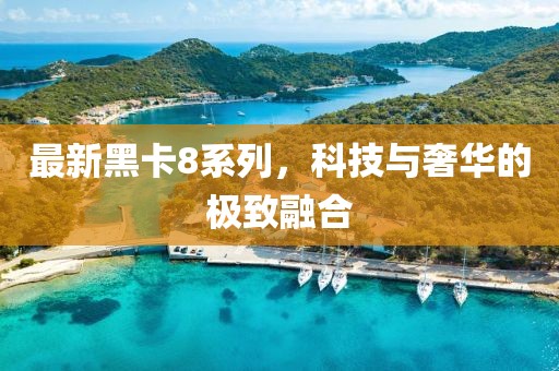 最新黑卡8系列，科技与奢华的极致融合
