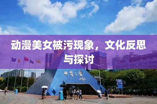 动漫美女被污现象，文化反思与探讨