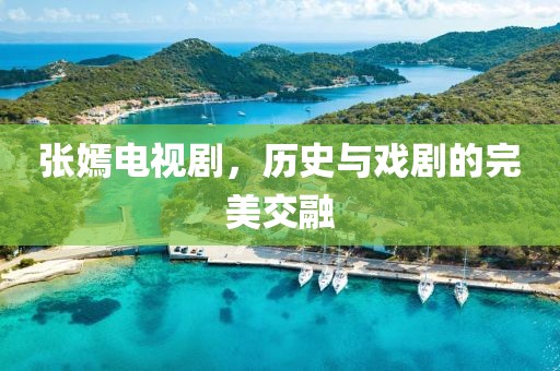 张嫣电视剧，历史与戏剧的完美交融