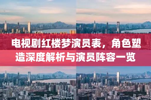 电视剧红楼梦演员表，角色塑造深度解析与演员阵容一览