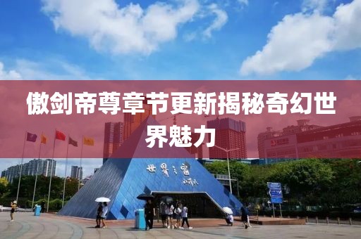 傲剑帝尊章节更新揭秘奇幻世界魅力