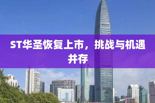 ST华圣恢复上市，挑战与机遇并存