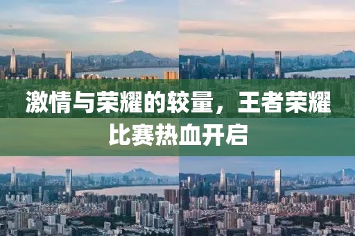 激情与荣耀的较量，王者荣耀比赛热血开启