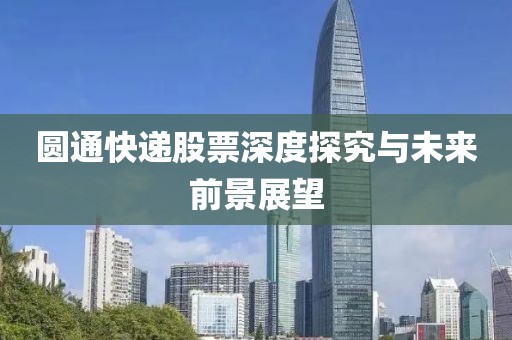 圆通快递股票深度探究与未来前景展望