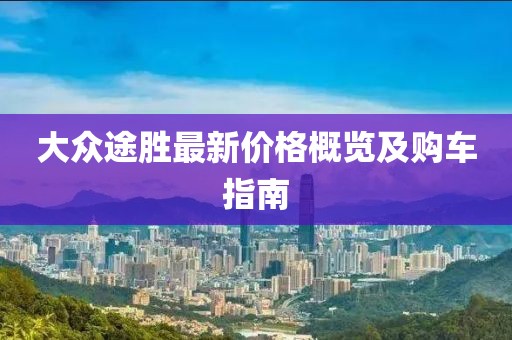 大众途胜最新价格概览及购车指南