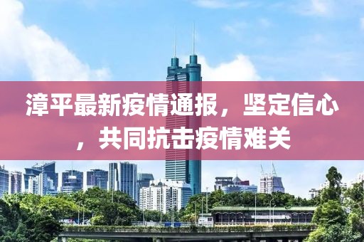 漳平最新疫情通报，坚定信心，共同抗击疫情难关