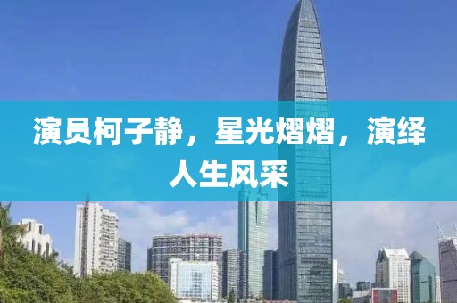 演员柯子静，星光熠熠，演绎人生风采