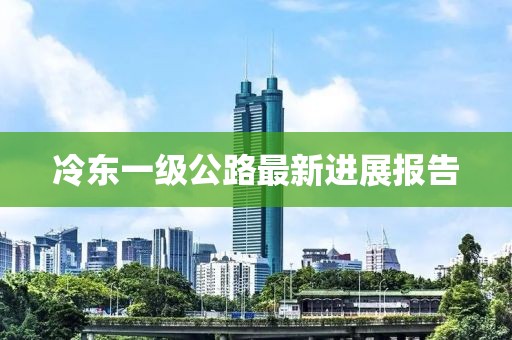 冷东一级公路最新进展报告