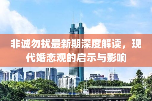 非诚勿扰最新期深度解读，现代婚恋观的启示与影响