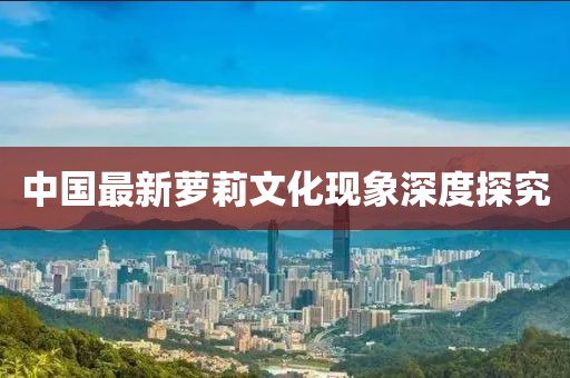 中国最新萝莉文化现象深度探究