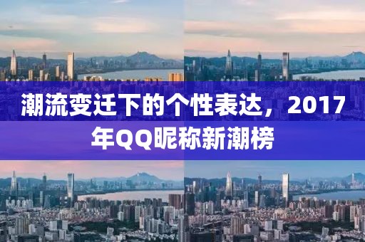 潮流变迁下的个性表达，2017年QQ昵称新潮榜