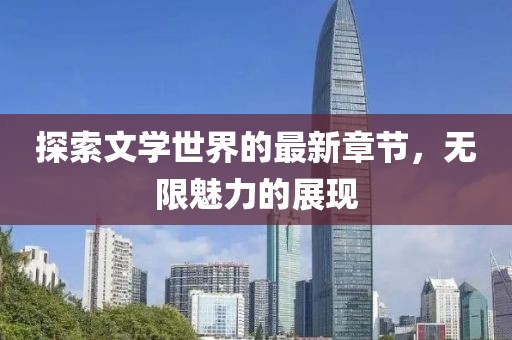 探索文学世界的最新章节，无限魅力的展现