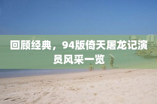 回顾经典，94版倚天屠龙记演员风采一览