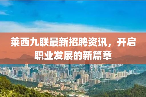 莱西九联最新招聘资讯，开启职业发展的新篇章