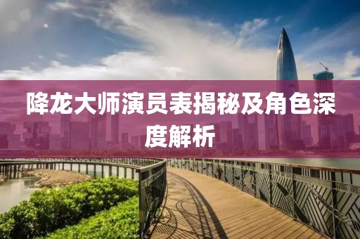 降龙大师演员表揭秘及角色深度解析