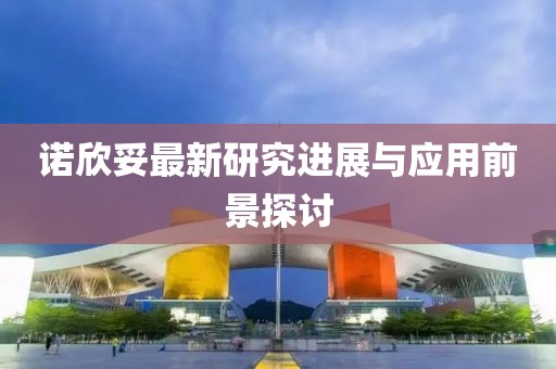 诺欣妥最新研究进展与应用前景探讨