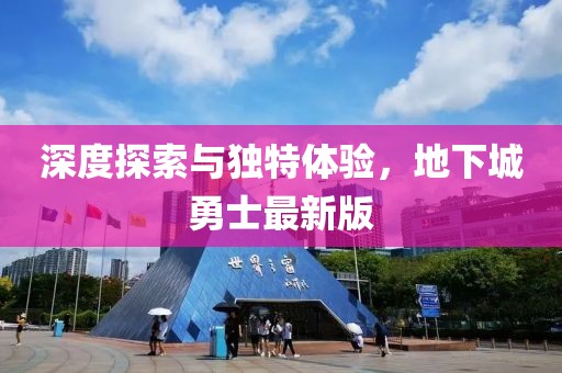 深度探索与独特体验，地下城勇士最新版