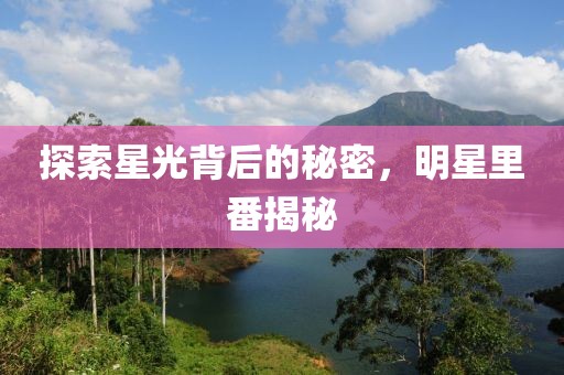 探索星光背后的秘密，明星里番揭秘