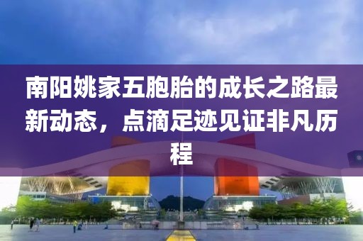 南阳姚家五胞胎的成长之路最新动态，点滴足迹见证非凡历程