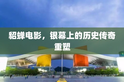 貂蝉电影，银幕上的历史传奇重塑