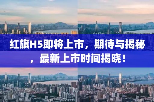 红旗H5即将上市，期待与揭秘，最新上市时间揭晓！