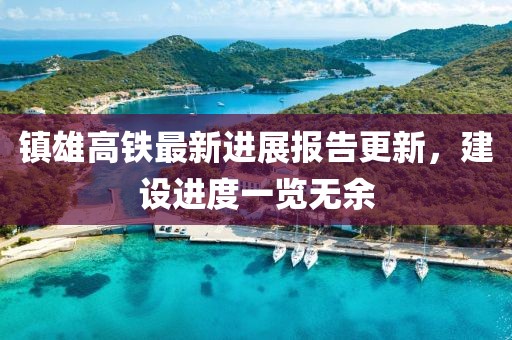 镇雄高铁最新进展报告更新，建设进度一览无余