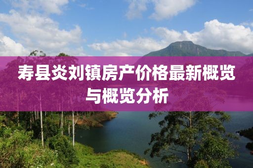 寿县炎刘镇房产价格最新概览与概览分析