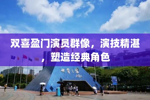 双喜盈门演员群像，演技精湛，塑造经典角色