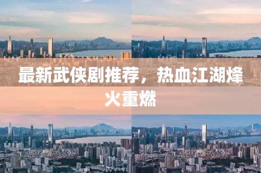 最新武侠剧推荐，热血江湖烽火重燃