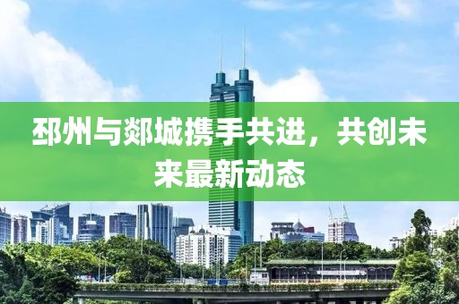 邳州与郯城携手共进，共创未来最新动态