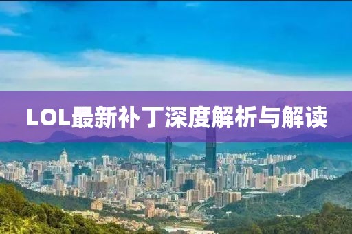 LOL最新补丁深度解析与解读