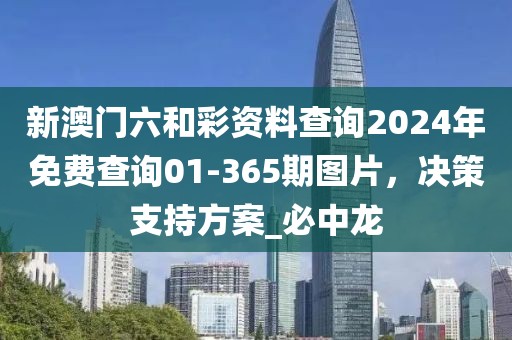 新澳门六和彩资料查询2024年免费查询01-365期图片，决策支持方案_必中龙