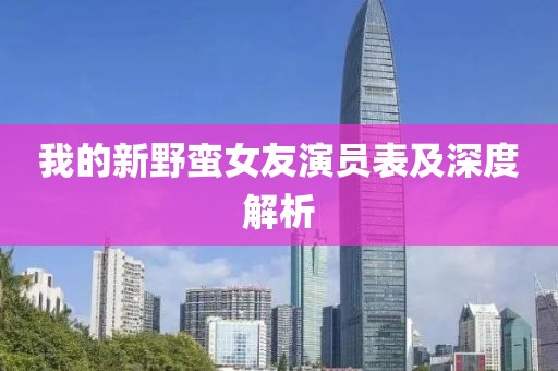 我的新野蛮女友演员表及深度解析