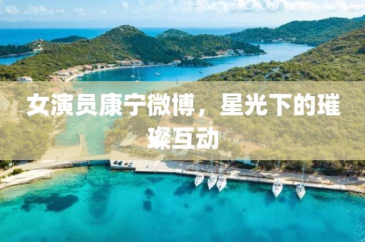 女演员康宁微博，星光下的璀璨互动