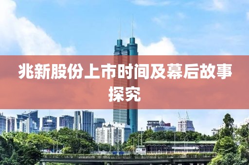 兆新股份上市时间及幕后故事探究