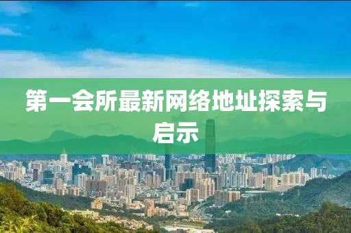 第一会所最新网络地址探索与启示