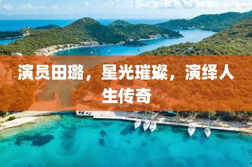 演员田璐，星光璀璨，演绎人生传奇