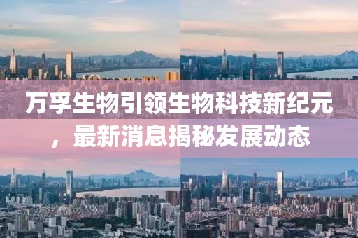 万孚生物引领生物科技新纪元，最新消息揭秘发展动态