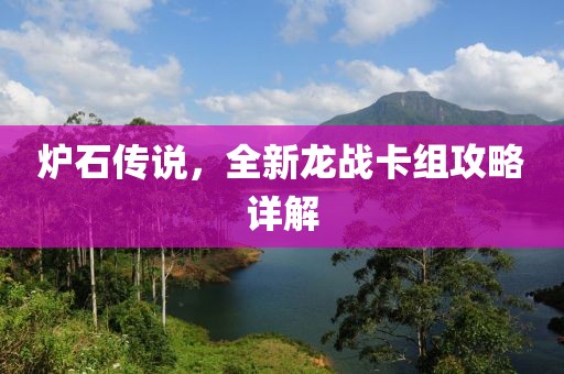 炉石传说，全新龙战卡组攻略详解